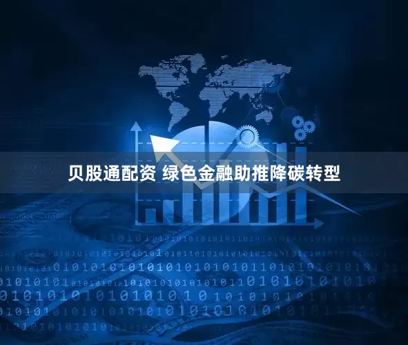 贝股通配资 绿色金融助推降碳转型