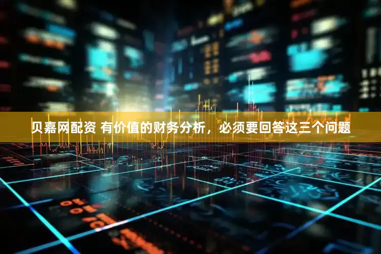 贝嘉网配资 有价值的财务分析，必须要回答这三个问题
