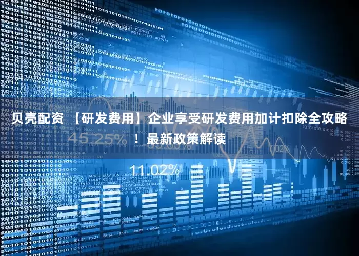 贝壳配资 【研发费用】企业享受研发费用加计扣除全攻略！最新政策解读