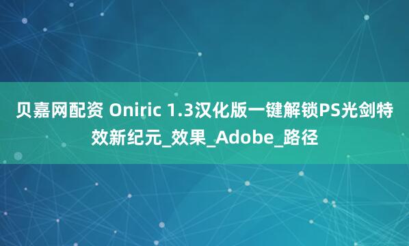 贝嘉网配资 Oniric 1.3汉化版一键解锁PS光剑特效新纪元_效果_Adobe_路径