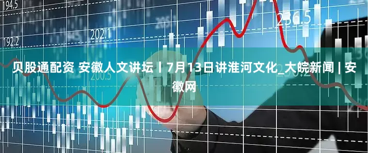 贝股通配资 安徽人文讲坛丨7月13日讲淮河文化_大皖新闻 | 安徽网