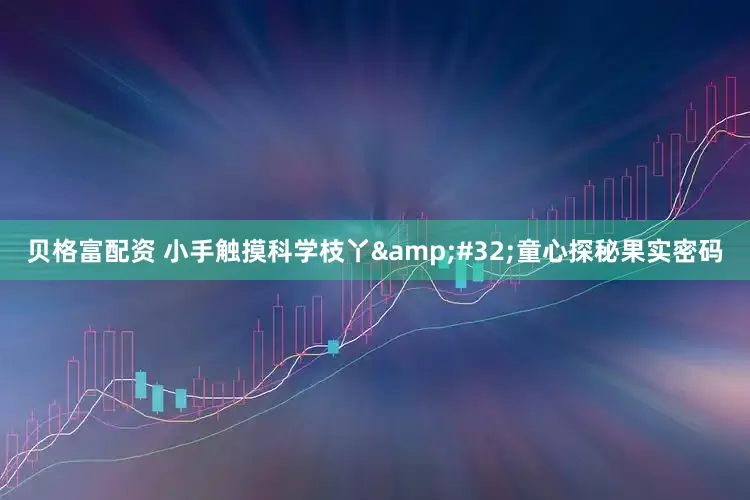 贝格富配资 小手触摸科学枝丫&#32;童心探秘果实密码