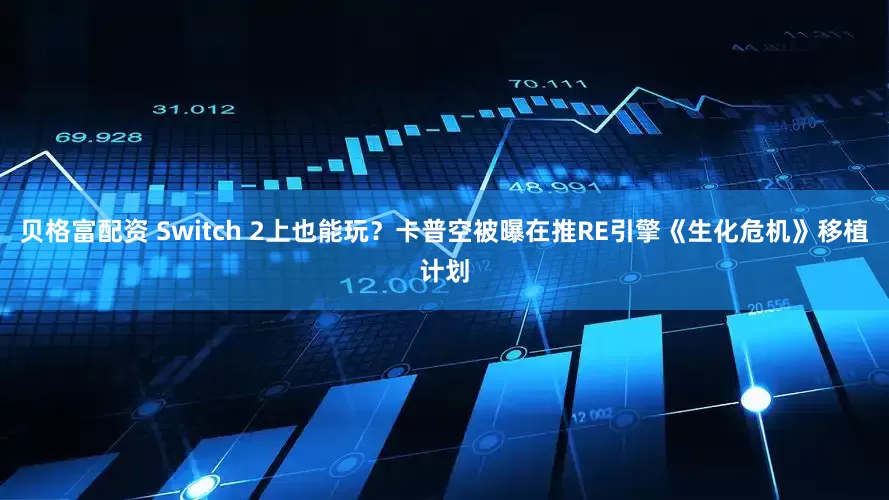 贝格富配资 Switch 2上也能玩？卡普空被曝在推RE引擎《生化危机》移植计划