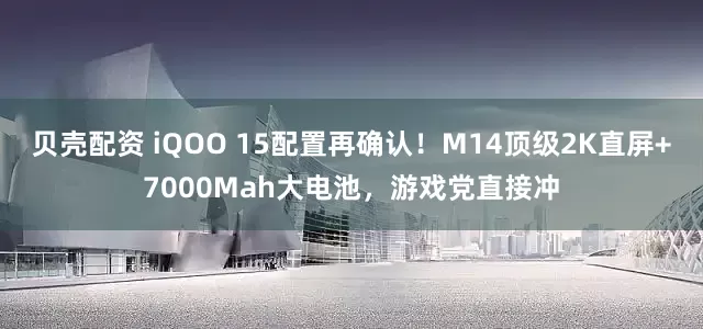 贝壳配资 iQOO 15配置再确认！M14顶级2K直屏+7000Mah大电池，游戏党直接冲