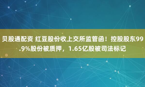 贝股通配资 红豆股份收上交所监管函！控股股东99.9%股份被质押，1.65亿股被司法标记