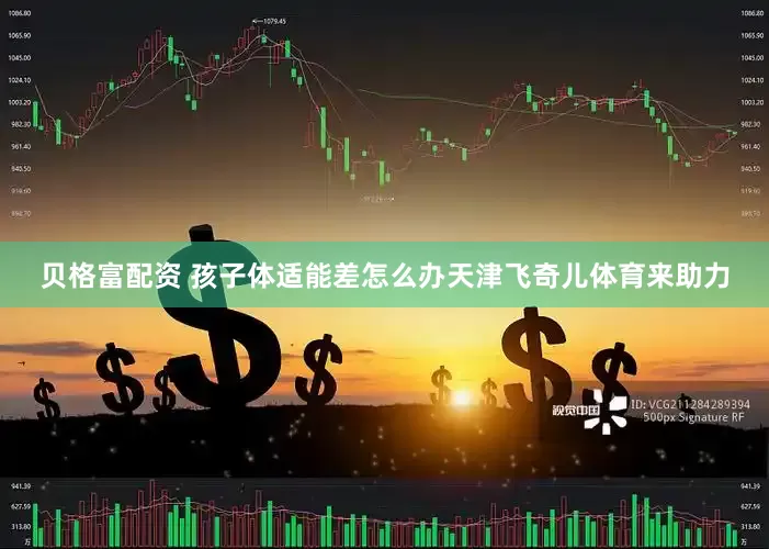 贝格富配资 孩子体适能差怎么办天津飞奇儿体育来助力